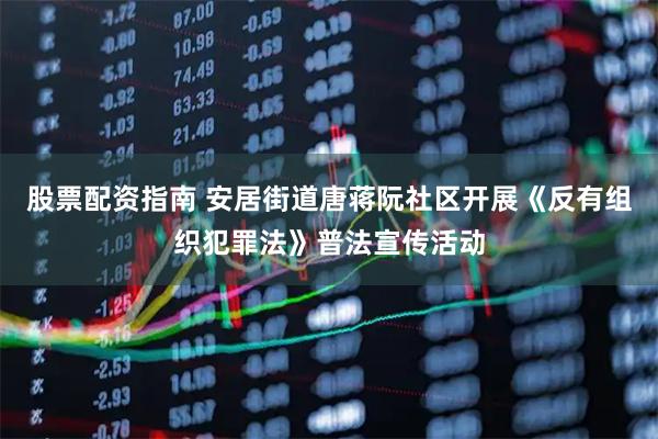 股票配资指南 安居街道唐蒋阮社区开展《反有组织犯罪法》普法宣传活动