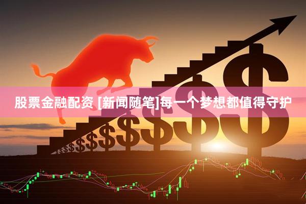 股票金融配资 [新闻随笔]每一个梦想都值得守护