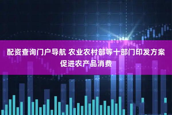 配资查询门户导航 农业农村部等十部门印发方案促进农产品消费