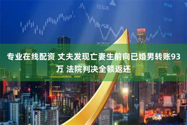 专业在线配资 丈夫发现亡妻生前向已婚男转账93万 法院判决全额返还