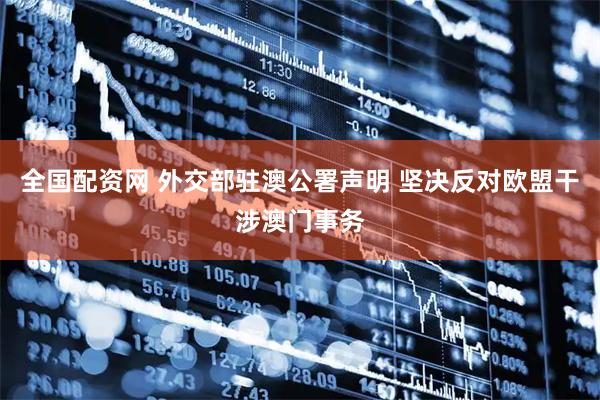 全国配资网 外交部驻澳公署声明 坚决反对欧盟干涉澳门事务