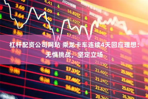 杠杆配资公司网站 乘龙卡车连续4天回应理想：无惧挑战，坚定立场