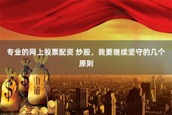 专业的网上股票配资 炒股，我要继续坚守的几个原则