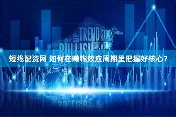 短线配资网 如何在赚钱效应周期里把握好核心？