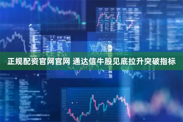正规配资官网官网 通达信牛股见底拉升突破指标