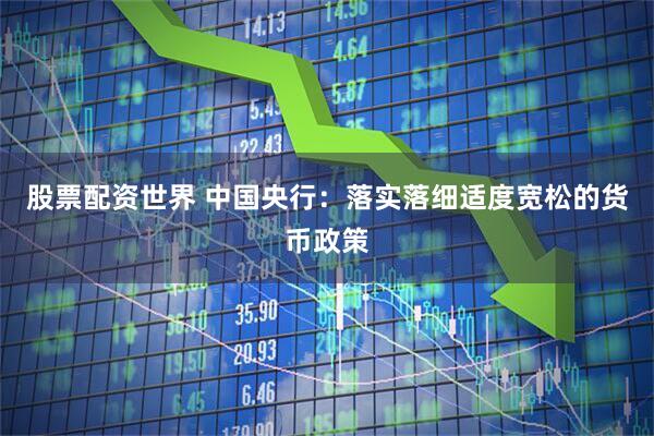 股票配资世界 中国央行：落实落细适度宽松的货币政策