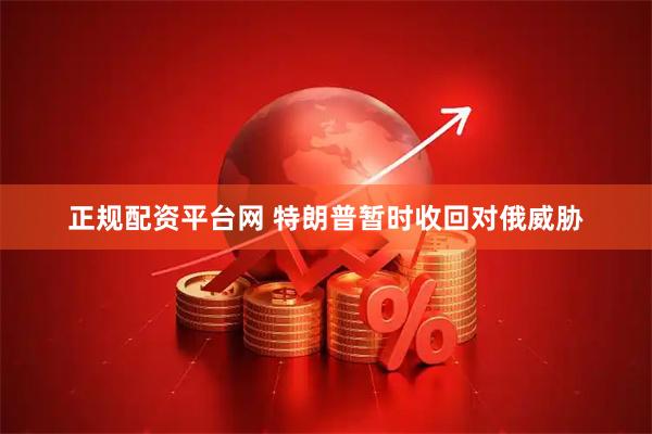 正规配资平台网 特朗普暂时收回对俄威胁